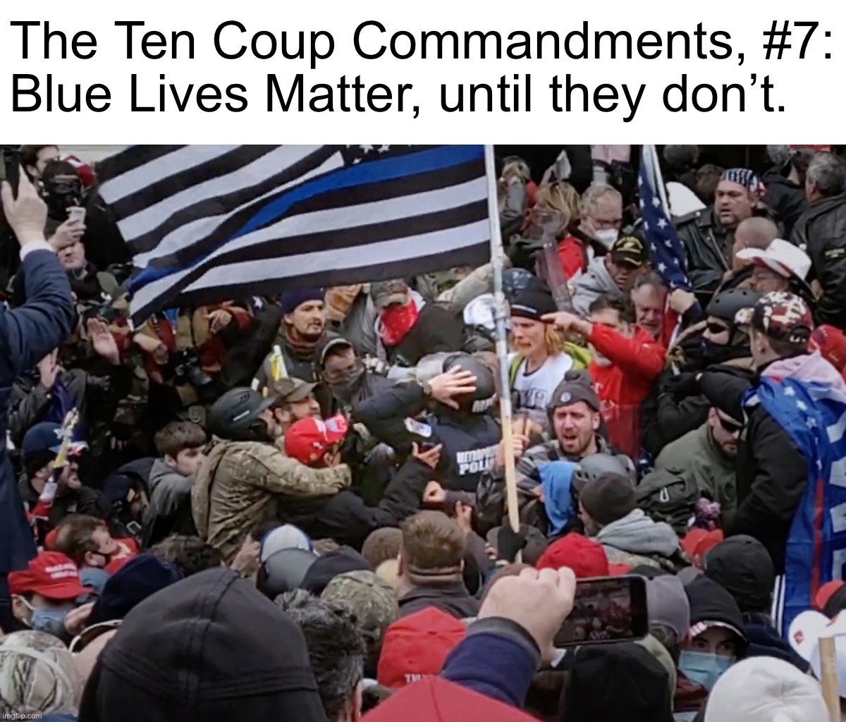 Don’t let a little thing like ideological coherence stop you. Cop in the way? Beat him with a Thin Blue Line flag! |  The Ten Coup Commandments, #7: Blue Lives Matter, until they don’t. | image tagged in jan 6 blue lives matter hypocrites,jan 6,ten coup commandments,coup,conservative hypocrisy,blue lives matter | made w/ Imgflip meme maker