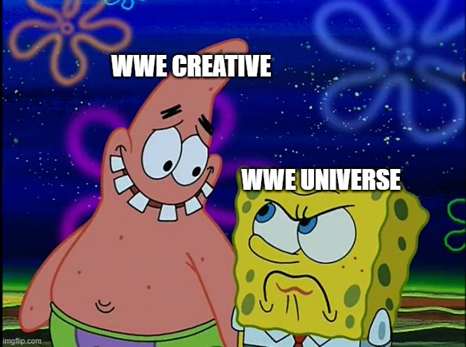 X Angry at Y | WWE CREATIVE; WWE UNIVERSE | image tagged in x angry at y,wwe,spongebob squarepants | made w/ Imgflip meme maker