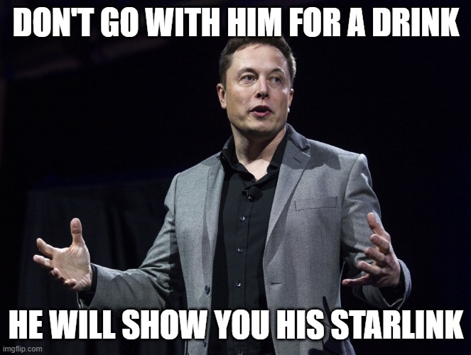 Elon | DON'T GO WITH HIM FOR A DRINK; HE WILL SHOW YOU HIS STARLINK | image tagged in elon musk | made w/ Imgflip meme maker