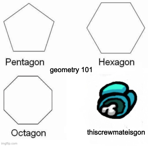 Pentagon Hexagon Octagon | geometry 101; thiscrewmateisgon | image tagged in memes,pentagon hexagon octagon | made w/ Imgflip meme maker