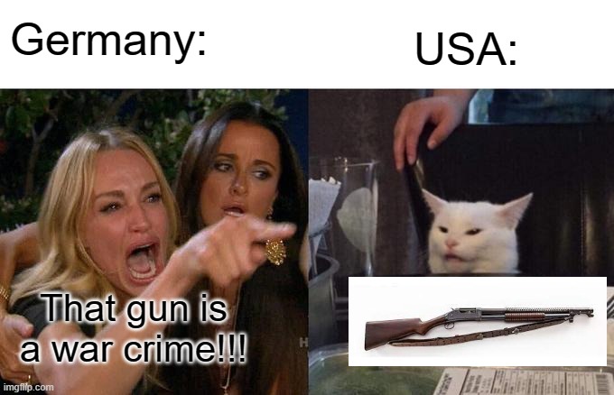 The Trench Shotgun |  Germany:; USA:; That gun is a war crime!!! | image tagged in memes,woman yelling at cat | made w/ Imgflip meme maker