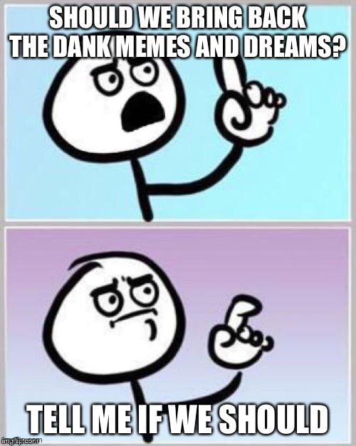 Dank memes | SHOULD WE BRING BACK THE DANK MEMES AND DREAMS? TELL ME IF WE SHOULD | image tagged in umm | made w/ Imgflip meme maker