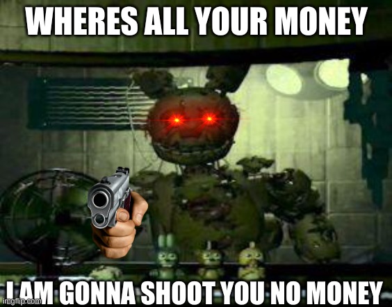 get all of your money | WHERES ALL YOUR MONEY; I AM GONNA SHOOT YOU NO MONEY | image tagged in fnaf springtrap in window,lol so funny | made w/ Imgflip meme maker
