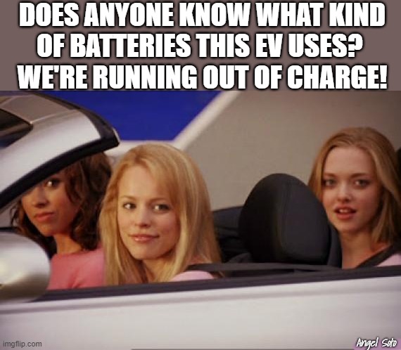 three girls in an EV with low charge |  DOES ANYONE KNOW WHAT KIND
OF BATTERIES THIS EV USES? 
WE'RE RUNNING OUT OF CHARGE! Angel Soto | image tagged in car meme,electric vehicles,ev,batteries,climate change,girls be like | made w/ Imgflip meme maker