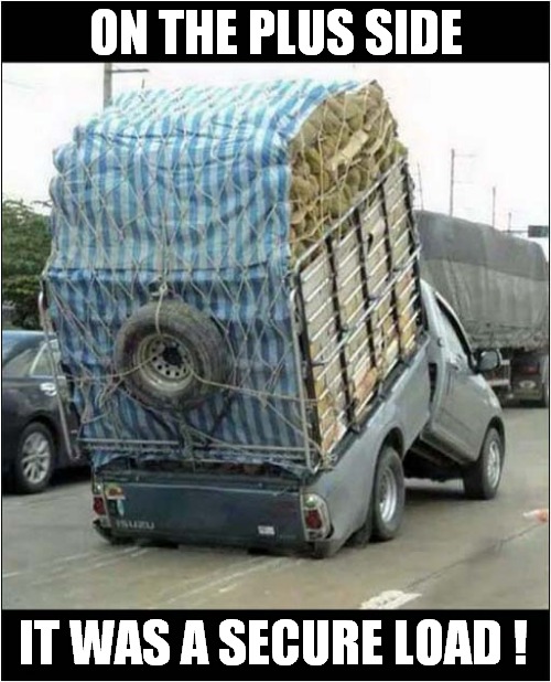 Truck Ruined ! | ON THE PLUS SIDE; IT WAS A SECURE LOAD ! | image tagged in truck,broken,positive thinking | made w/ Imgflip meme maker