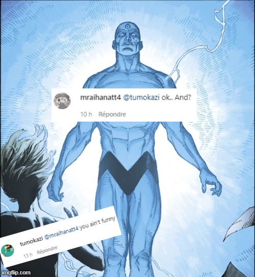 "you ain't funny" "ok, and ?" | image tagged in dr manhattan source,virgin vs chad,memes,funny,funny memes,funny meme | made w/ Imgflip meme maker