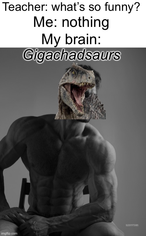 *laughs in Gigachadsaurs* | Teacher: what’s so funny? Me: nothing; Gigachadsaurs; My brain: | image tagged in blank white template,giga chad,jurassic world,memes | made w/ Imgflip meme maker