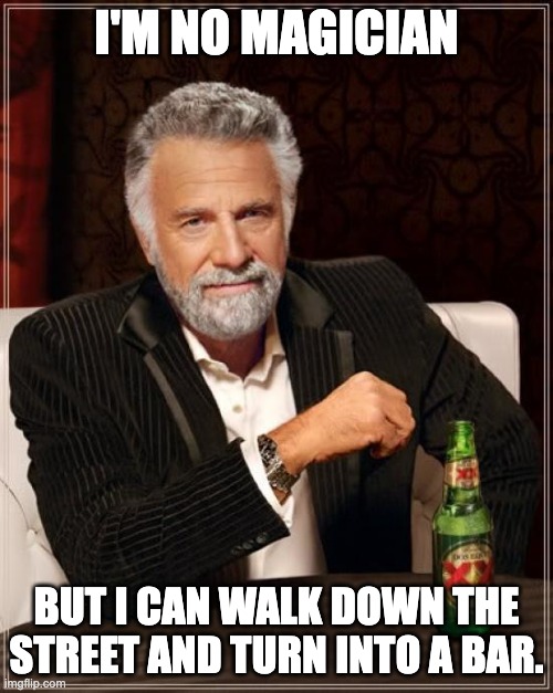 Magician | I'M NO MAGICIAN; BUT I CAN WALK DOWN THE STREET AND TURN INTO A BAR. | image tagged in memes,the most interesting man in the world | made w/ Imgflip meme maker