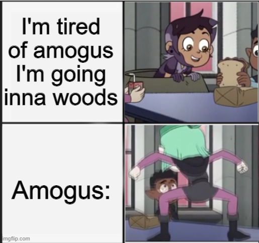 amogus is everywhere | I'm tired of amogus I'm going inna woods; Amogus: | image tagged in owl house unexpected amity,a,amogus,the owl house | made w/ Imgflip meme maker