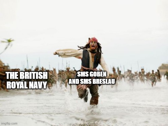The hunt for the Goben WW1 | SMS GOBEN AND SMS BRESLAU; THE BRITISH ROYAL NAVY | image tagged in memes,jack sparrow being chased | made w/ Imgflip meme maker