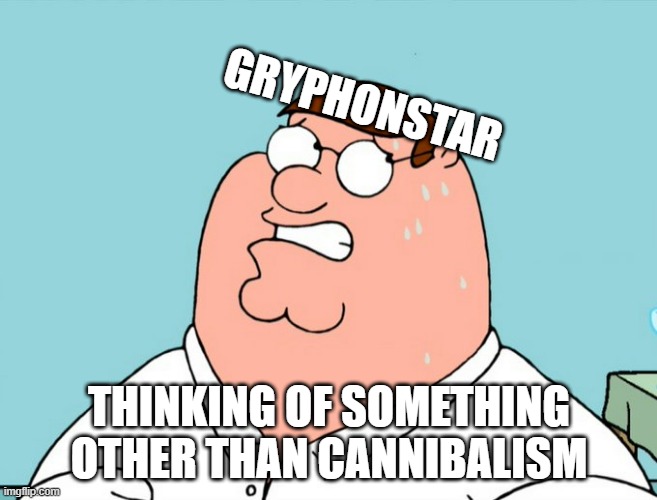 GRYPHONSTAR; THINKING OF SOMETHING OTHER THAN CANNIBALISM | made w/ Imgflip meme maker