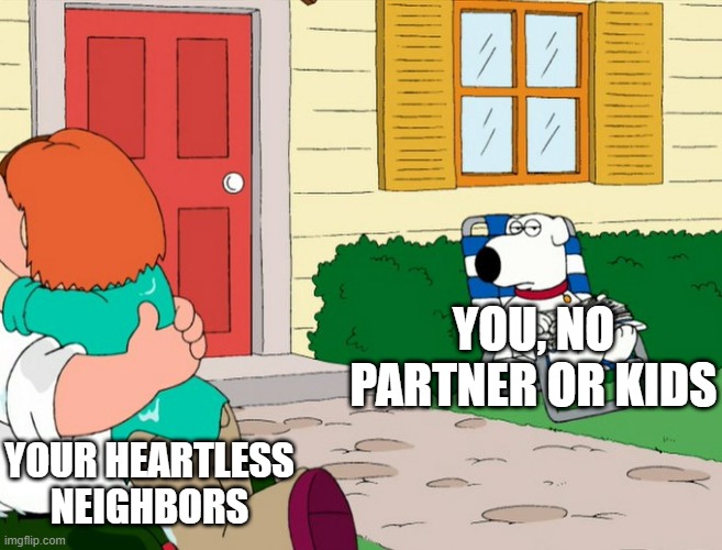 YOU, NO PARTNER OR KIDS; YOUR HEARTLESS NEIGHBORS | made w/ Imgflip meme maker