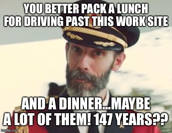 Captain Obvious | YOU BETTER PACK A LUNCH FOR DRIVING PAST THIS WORK SITE AND A DINNER…MAYBE A LOT OF THEM! 147 YEARS?? | image tagged in captain obvious | made w/ Imgflip meme maker