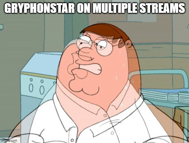 GRYPHONSTAR ON MULTIPLE STREAMS | image tagged in streams,stream,funny memes,can't decide | made w/ Imgflip meme maker