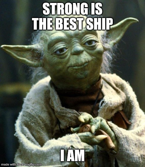 Star Wars Yoda | STRONG IS THE BEST SHIP; I AM | image tagged in memes,star wars yoda | made w/ Imgflip meme maker