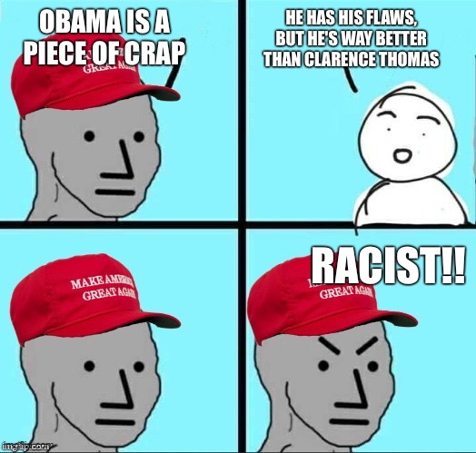 MAGA NPC (AN AN0NYM0US TEMPLATE) | HE HAS HIS FLAWS, BUT HE'S WAY BETTER THAN CLARENCE THOMAS; OBAMA IS A PIECE OF CRAP; RACIST!! | image tagged in maga npc an an0nym0us template | made w/ Imgflip meme maker