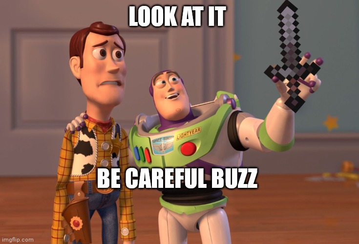 X, X Everywhere | LOOK AT IT; BE CAREFUL BUZZ | image tagged in memes,x x everywhere | made w/ Imgflip meme maker