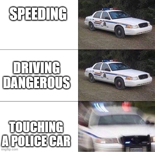 gta police logic be like | SPEEDING; DRIVING DANGEROUS; TOUCHING A POLICE CAR | image tagged in police car,gta,speeding,police,car | made w/ Imgflip meme maker