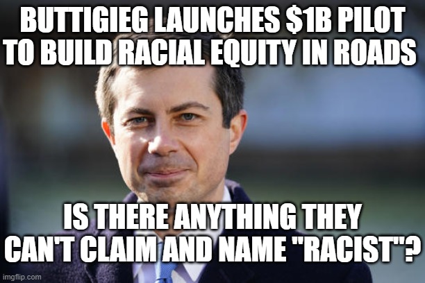 BUTTIGIEG LAUNCHES $1B PILOT TO BUILD RACIAL EQUITY IN ROADS; IS THERE ANYTHING THEY CAN'T CLAIM AND NAME "RACIST"? | made w/ Imgflip meme maker