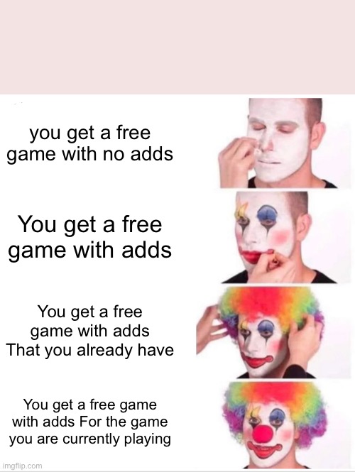 Adds | you get a free game with no adds; You get a free game with adds; You get a free game with adds That you already have; You get a free game with adds For the game you are currently playing | image tagged in memes,clown applying makeup | made w/ Imgflip meme maker