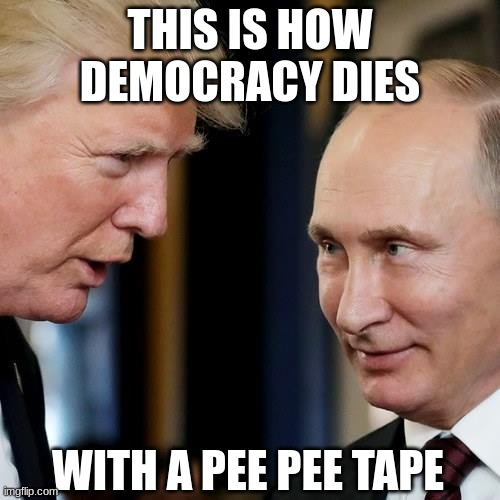 The GOP is Kompromised | THIS IS HOW DEMOCRACY DIES; WITH A PEE PEE TAPE | image tagged in pee tape,trump,putin,gop | made w/ Imgflip meme maker