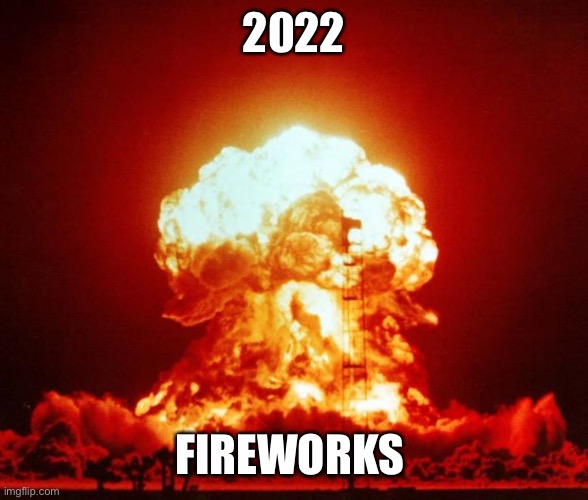 Nuke |  2022; FIREWORKS | image tagged in nuke | made w/ Imgflip meme maker