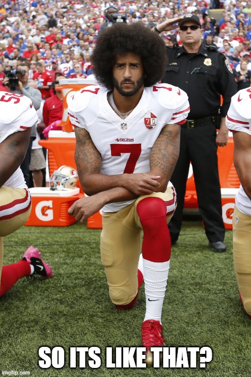 Colin Kaepernick | SO ITS LIKE THAT? | image tagged in colin kaepernick | made w/ Imgflip meme maker