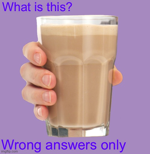 Wrong answers only folks :p | What is this? Wrong answers only | image tagged in choccy milk,memes | made w/ Imgflip meme maker