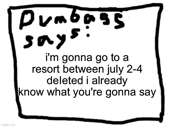 idk | i'm gonna go to a resort between july 2-4
deIeted i already know what you're gonna say | image tagged in idk | made w/ Imgflip meme maker