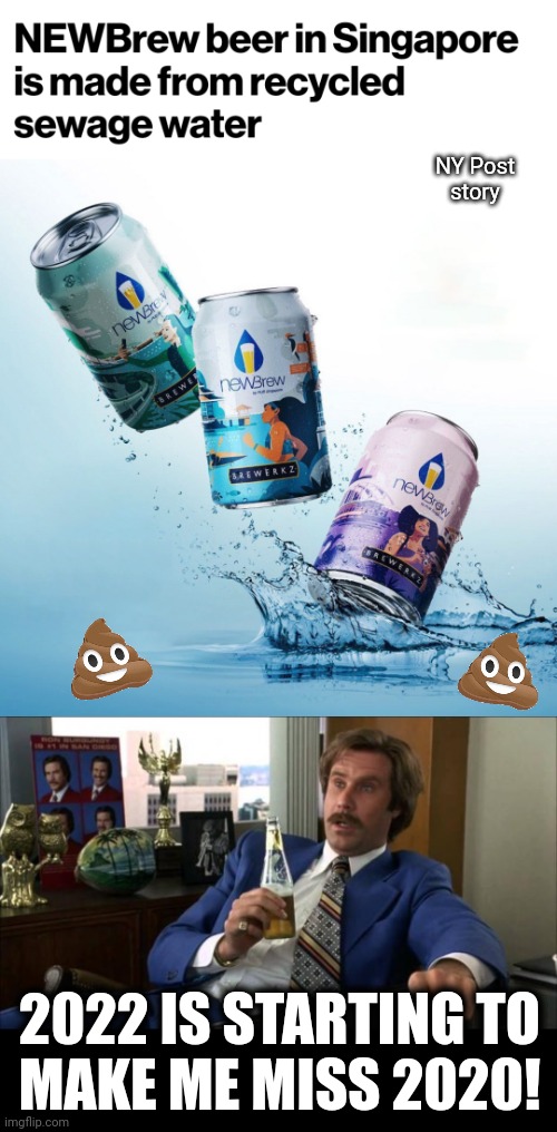 Does your beer tasty skunky?  Count your blessings! | NY Post
story; 2022 IS STARTING TO
MAKE ME MISS 2020! | image tagged in ron burgundy,memes,beer,recycled,sewage water,singapore | made w/ Imgflip meme maker