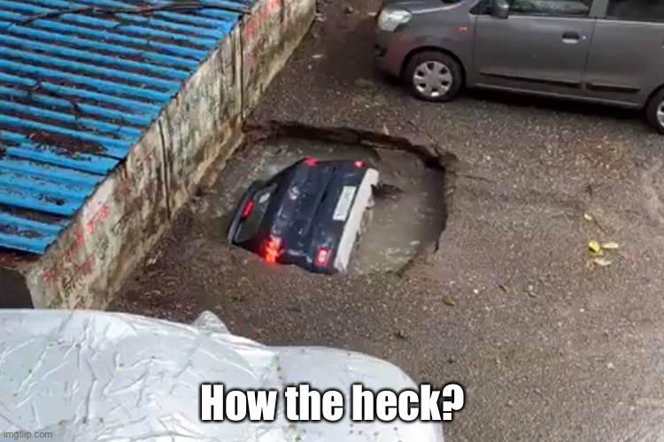 Sinkhole Car | How the heck? | image tagged in sinkhole car | made w/ Imgflip meme maker