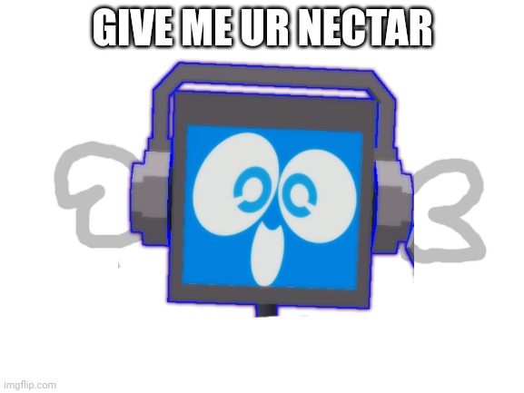 GIVE ME UR NECTAR | made w/ Imgflip meme maker