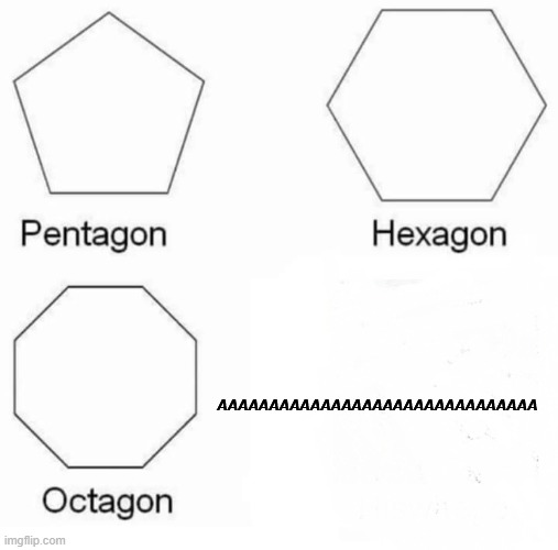 Pentagon Hexagon Octagon | AAAAAAAAAAAAAAAAAAAAAAAAAAAAAAA | image tagged in memes,pentagon hexagon octagon | made w/ Imgflip meme maker