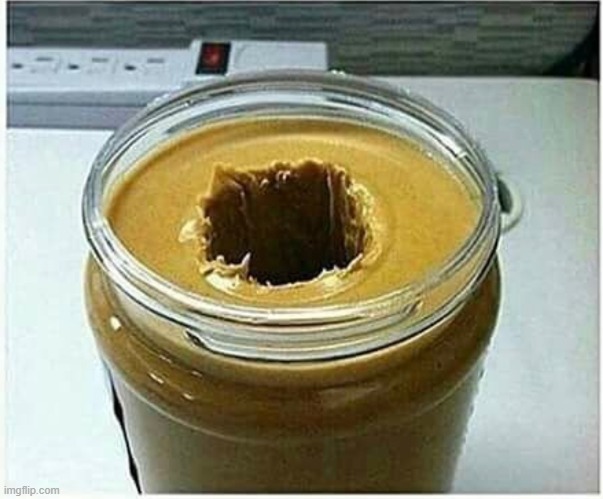 . | image tagged in peanut butter hole | made w/ Imgflip meme maker