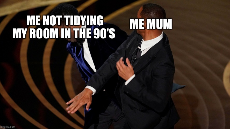 Hehe |  ME MUM; ME NOT TIDYING MY ROOM IN THE 90’S | image tagged in low effort | made w/ Imgflip meme maker