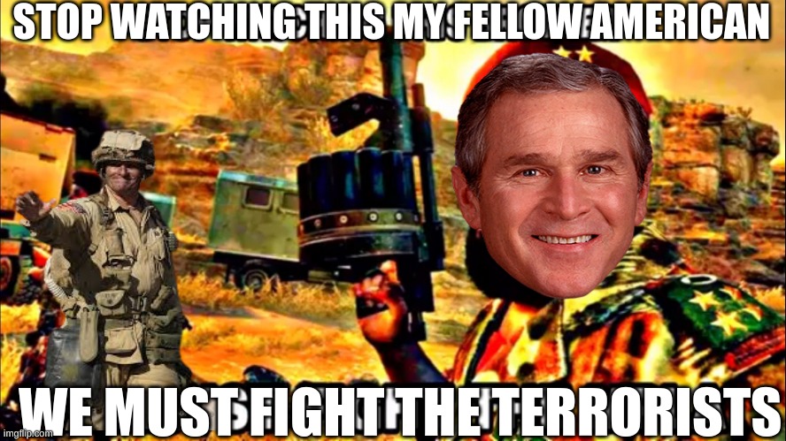 War on Terror be like: | STOP WATCHING THIS MY FELLOW AMERICAN; WE MUST FIGHT THE TERRORISTS | image tagged in stop watching this brother | made w/ Imgflip meme maker