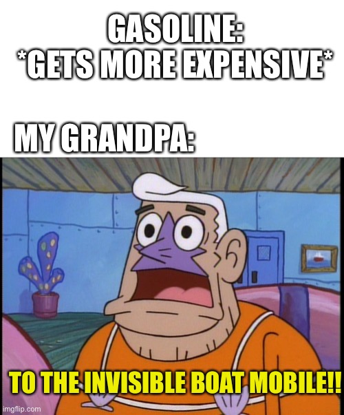 California gas prices were insane to begin with | GASOLINE: *GETS MORE EXPENSIVE*; MY GRANDPA:; TO THE INVISIBLE BOAT MOBILE!! | image tagged in mermaid man,spongebob,spongebob meme,gas prices | made w/ Imgflip meme maker