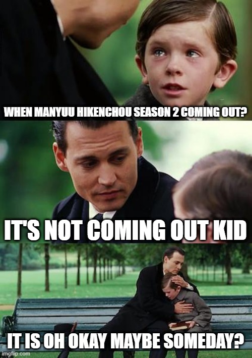 Manyuu meme | WHEN MANYUU HIKENCHOU SEASON 2 COMING OUT? IT'S NOT COMING OUT KID; IT IS OH OKAY MAYBE SOMEDAY? | image tagged in memes,finding neverland | made w/ Imgflip meme maker