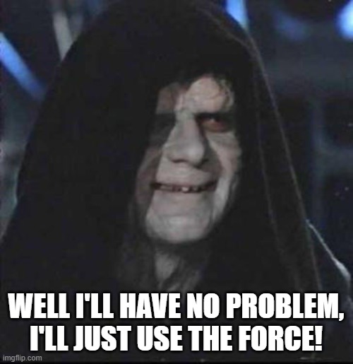Sidious Error Meme | WELL I'LL HAVE NO PROBLEM, I'LL JUST USE THE FORCE! | image tagged in memes,sidious error | made w/ Imgflip meme maker