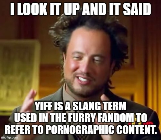 Ancient Aliens Meme | I LOOK IT UP AND IT SAID YIFF IS A SLANG TERM USED IN THE FURRY FANDOM TO REFER TO PORNOGRAPHIC CONTENT. | image tagged in memes,ancient aliens | made w/ Imgflip meme maker