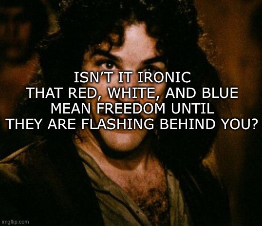 Did You Know #2 | ISN’T IT IRONIC THAT RED, WHITE, AND BLUE MEAN FREEDOM UNTIL THEY ARE FLASHING BEHIND YOU? | image tagged in memes,smort | made w/ Imgflip meme maker