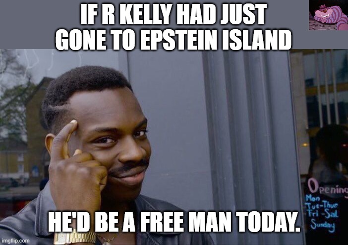 Maxwell got 20 years for trafficking young girls to nobody. | IF R KELLY HAD JUST GONE TO EPSTEIN ISLAND; HE'D BE A FREE MAN TODAY. | image tagged in memes,roll safe think about it | made w/ Imgflip meme maker