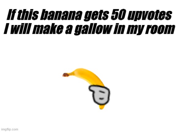 Blank White Template | If this banana gets 50 upvotes I will make a gallow in my room | image tagged in upvotes,upvote beggars,banana,fun | made w/ Imgflip meme maker