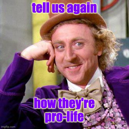 Willy Wonka Blank | tell us again how they're pro-life | image tagged in willy wonka blank | made w/ Imgflip meme maker