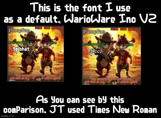 at least he tried | This is the font I use as a default, WarioWare Inc V2; As you can see by this comparison, JT used Times New Roman | image tagged in blank black,comparison | made w/ Imgflip meme maker