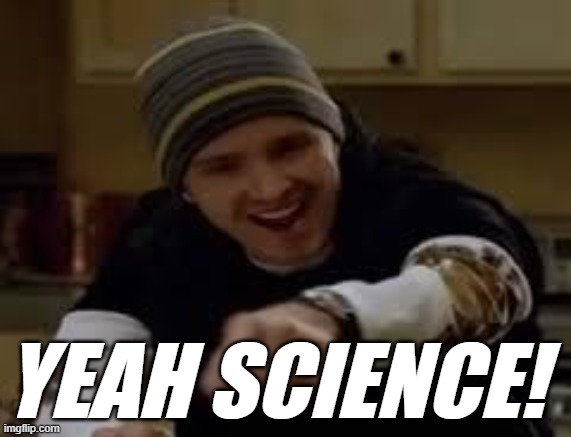 yeah science bitch | YEAH SCIENCE! | image tagged in yeah science bitch | made w/ Imgflip meme maker