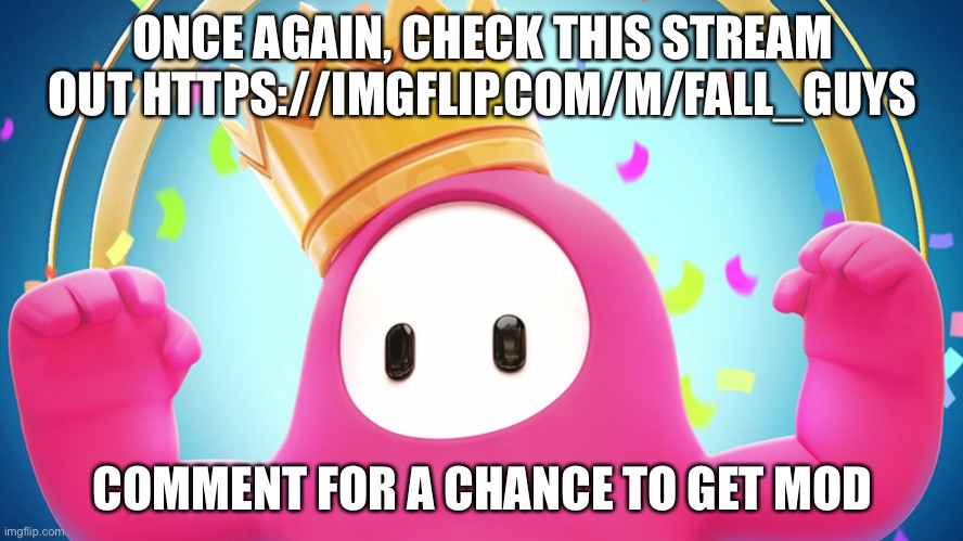Fall guys | ONCE AGAIN, CHECK THIS STREAM OUT HTTPS://IMGFLIP.COM/M/FALL_GUYS; COMMENT FOR A CHANCE TO GET MOD | image tagged in fall guys | made w/ Imgflip meme maker