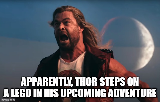 Coming Soon - Thor: Love and Thunder | APPARENTLY, THOR STEPS ON A LEGO IN HIS UPCOMING ADVENTURE | image tagged in thor | made w/ Imgflip meme maker