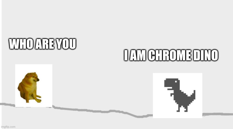 cheems meets Chrome Dino | I AM CHROME DINO; WHO ARE YOU | image tagged in chrome,cheems | made w/ Imgflip meme maker