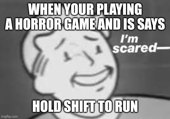 im scared | WHEN YOUR PLAYING A HORROR GAME AND IS SAYS; HOLD SHIFT TO RUN | image tagged in im scared | made w/ Imgflip meme maker